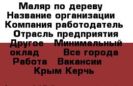 Маляр по дереву › Название организации ­ Компания-работодатель › Отрасль предприятия ­ Другое › Минимальный оклад ­ 1 - Все города Работа » Вакансии   . Крым,Керчь